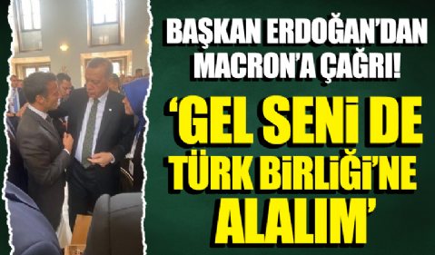 Cumhurbaşkanı Erdoğan'dan Macron'a: Seni de alalım Türk Birliği'ne her şey Avrupa'dan ibaret değil