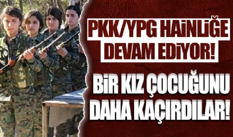 PKK/YPG bir kız çocuğu daha kaçırdı