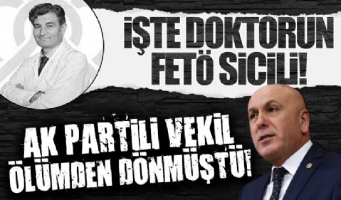 AK Partili vekil İsmail Ok yanlış ilaçla ölümden dönmüştü: İşte o doktorun FETÖ sicili