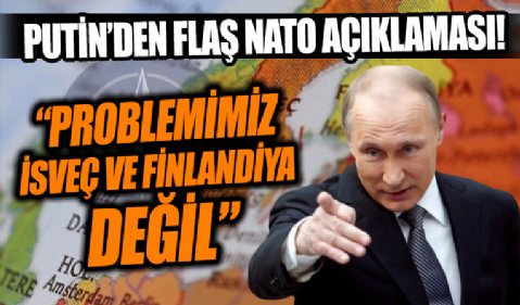 Putin'den İsveç ve Finlandiya'nın NATO hamlesine yanıt!