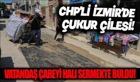 CHP'li İzmir'de çukur çilesi! Vatandaş çareyi halı sermekte buldu...