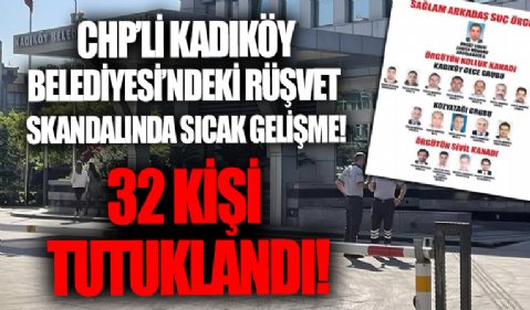 Kadıköy Belediyesi rüşvet soruşturmasında yeni gelişme: 32 şüpheli tutuklandı