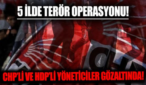 Adana merkezli 5 ilde terör operasyonu! CHP'li ve HDP'li yöneticiler de gözaltında...