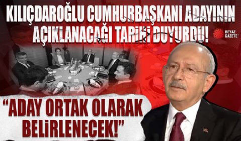 Kılıçdaroğlu, Cumhurbaşkanı adayının açıklanacağı tarihi duyurdu!