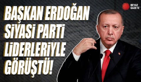 Cumhurbaşkanı Erdoğan, siyasi parti liderleriyle görüştü...