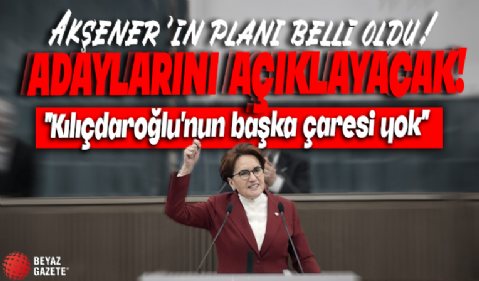 Meral Akşener’in planı belli oldu! Adaylarını açıklayacak: Kemal Kılıçdaroğlu’nun başka çaresi yok!