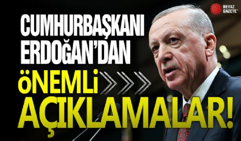 Cumhurbaşkanı Erdoğan'dan önemli açıklamalar