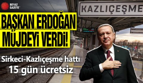 Cumhurbaşkanı Erdoğan müjdeyi verdi! Sirkeci-Kazlıçeşme hattı 15 gün ücretsiz