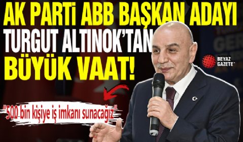 AK Parti'nin ABB Başkan Adayı Turgut Altınok'tan büyük vaat: 500 bin kişiye iş imkanı sunacağız