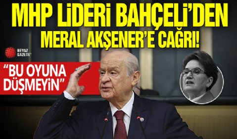 MHP lideri Bahçeli’den Meral Akşener’e çağrı: Bu oyuna tahrike düşmeyin!