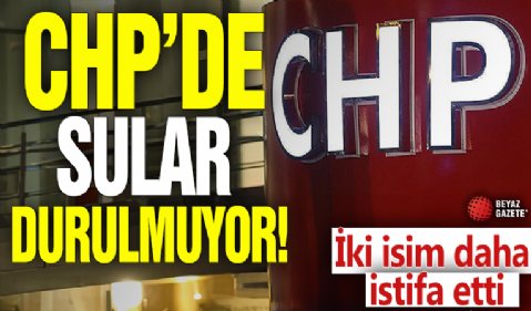 CHP'de sular durulmuyor! İki isim daha istifa etti