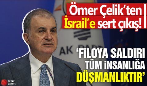 Ömer Çelik'ten İsrail'e sert çıkış! 'Filoya saldırı tüm insanlığa düşmanlıktır'