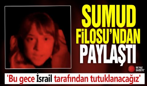 Sumud Filosu'ndan paylaştı! 'Bu gece İsrail tarafından tutuklanacağız'