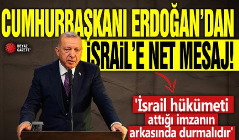 Cumhurbaşkanı Erdoğan'dan İsrail'e net mesaj! ' İsrail hükümeti attığı imzanın arkasında durmalıdır'