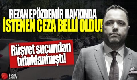 Rüşvet suçundan tutuklanmıştı! Avukat Rezan Epözdemir hakkında istenen ceza belli oldu!