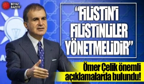 AK Parti Sözcüsü Ömer Çelik: Filistin'i Filistinliler yönetmelidir