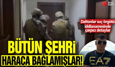 Bütün şehri haraca bağlamışlar! Daltonlar suç örgütü iddianamesinde çarpıcı detaylar