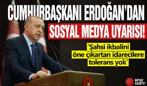 Cumhurbaşkanı Erdoğan'dan sosyal medya uyarısı! '‘Şahsi ikbalini öne çıkartan idarecilere tolerans yok’