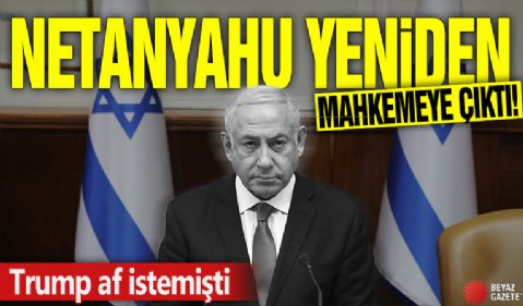 Trump af istemişti! Netanyahu yeniden mahkemeye çıktı!