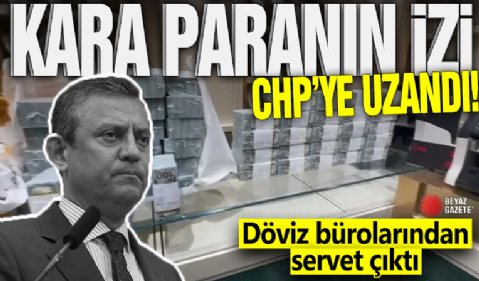 Kara para soruşturması CHP'ye uzandı! O döviz bürolarından servet çıktı