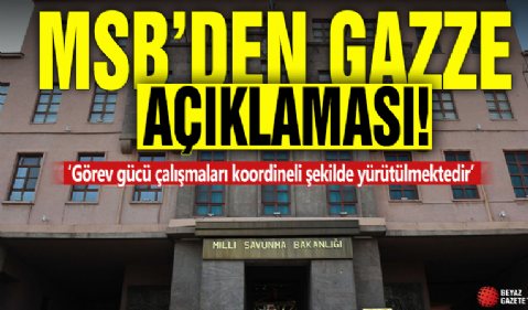 MSB'den Gazze açıklaması! 'Görev gücü çalışmaları koordineli şekilde yürütülmektedir'