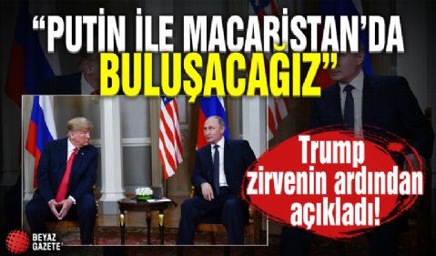 Trump, Putin ile görüşmesinin ardından açıkladı! 'Macaristan'da bir araya geleceğiz'