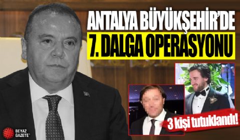 Antalya Büyükşehir Belediyesi'ne yönelik 'rüşvet' soruşturmasında 7. dalga operasyonu! 3 kişi tutuklandı!