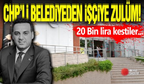 CHP'li Belediyeden İşçiye Zulüm!