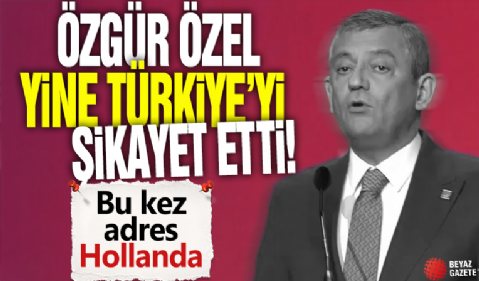 Özgür Özel yine Türkiye'yi şikayet etti! Bu kez adres Hollanda