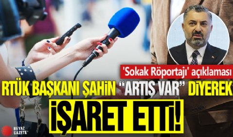 RTÜK Başkanı Şahin, 'Artış var diyerek' işaret etti! 'Sokak Röportajı' açıklaması
