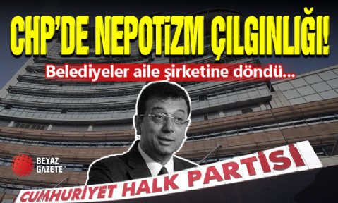 CHP'de Nepotizm Çılgınlığı! Aile Şirketine Döndü...