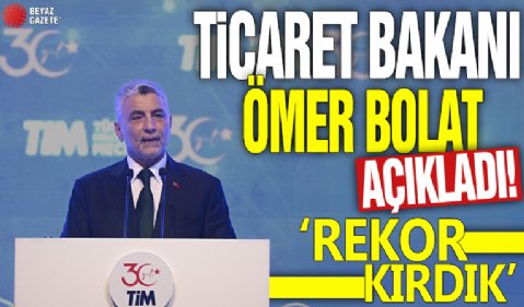 Ticaret Bakanı Ömer Bolat açıkladı! 'Rekor kırdık'