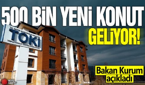 Bakan Kurum açıkladı! 500 bin yeni konut geliyor