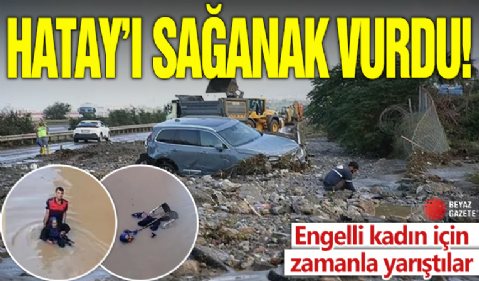Hatay’ı sağanak vurdu! Engelli kadın için zamanla yarıştılar