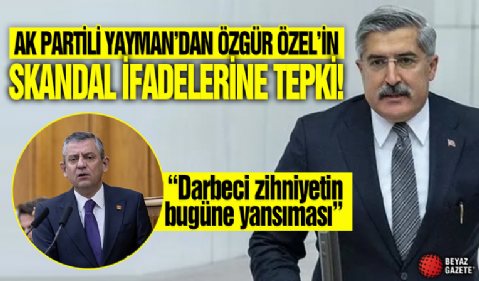 AK Partili Yayman'dan Özgür Özel'in skandal ifadelerine sert tepki: Darbeci zihniyetin bugüne yansıması