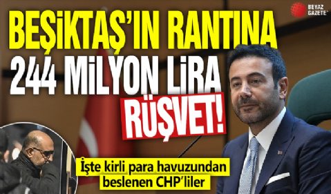 Beşiktaş’ın rantına 244 milyon lira rüşvet! İşte kirli para havuzundan beslenen CHP’liler
