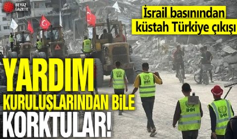 İsrail basınından küstah Türkiye çıkışı! Yardım kuruluşlarından bile korktular