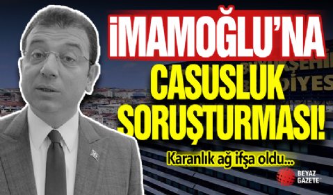 İmamoğlu'na Casusluk Soruşturması!