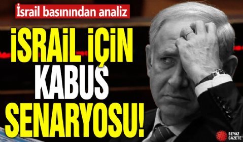 İsrail basınından analiz! İsrail için kabus senaryosu