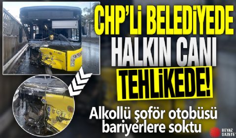 CHP'li belediyede halkın canı tehlikede! Alkollü şoför otobüsü bariyerlere soktu