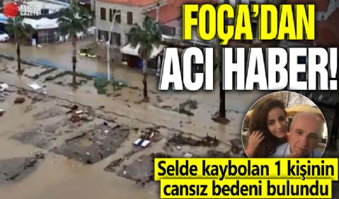 Foça'dan acı haber! Selde kaybolan 1 kişinin cansız bedeni bulundu