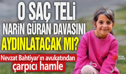 O saç teli Narin Güran cinayetini aydınlatacak mı? Nevzat Bahtiyar’ın avukatından çarpıcı hamle!