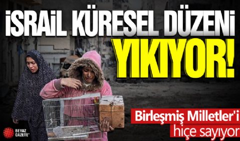 İsrail küresel düzeni yıkıyor! Birleşmiş Milletler'i hiçe sayıyor