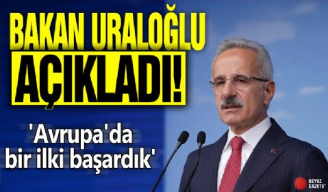 Bakan Uraloğlu açıkladı! 'Avrupa'da bir ilki başardık'
