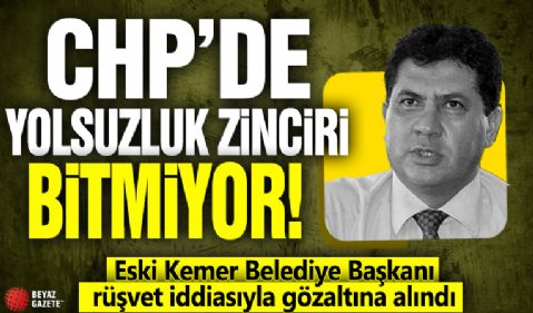 CHP'de yolsuzluk zinciri bitmiyor! Eski Kemer Belediye Başkanı rüşvet iddiasıyla gözaltına alındı