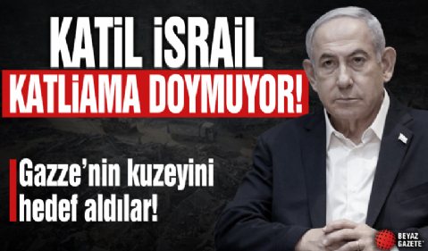 Katil İsrail katliama doymuyor! Gazze'nin kuzeyini hedef aldılar