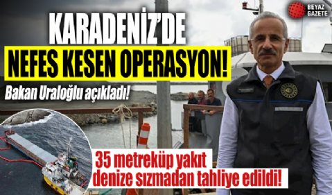 Karadeniz’de nefes kesen operasyon! Bakan Uraloğlu açıkladı: 35 metreküp yakıt denize sızmadan tahliye edildi