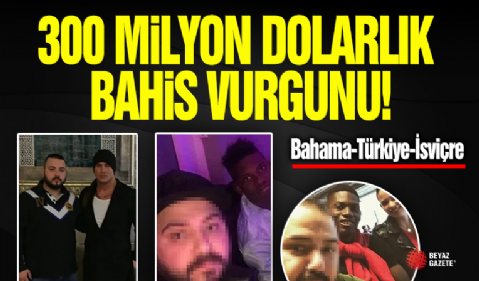 300 Milyon Dolarlık Bahis Vurgunu!