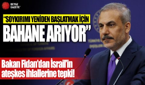 Bakan Fidan'dan İsrail'in Gazze'deki ateşkes ihlallerine tepki: Netanyahu soykırımı yeniden başlatmak için bahane aramakta