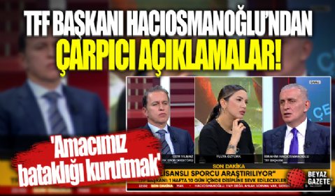 TFF Başkanı İbrahim Hacıosmanoğlu'ndan çarpıcı açıklamalar! 'Amacımız bataklığı kurutmak'